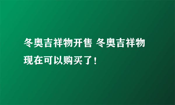 冬奥吉祥物开售 冬奥吉祥物现在可以购买了！