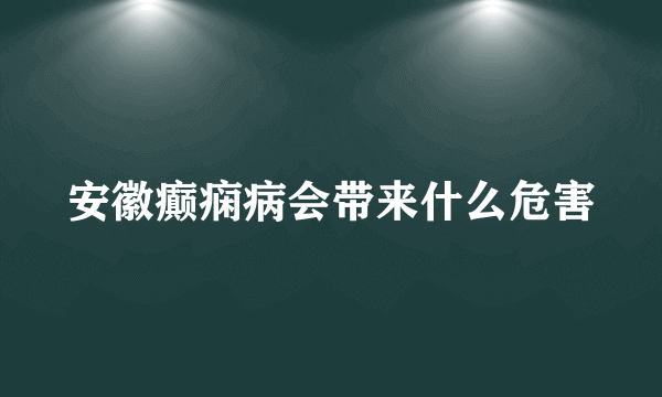 安徽癫痫病会带来什么危害