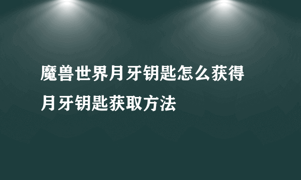 魔兽世界月牙钥匙怎么获得 月牙钥匙获取方法