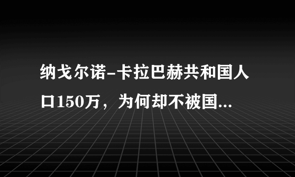 纳戈尔诺-卡拉巴赫共和国人口150万，为何却不被国际认可呢？