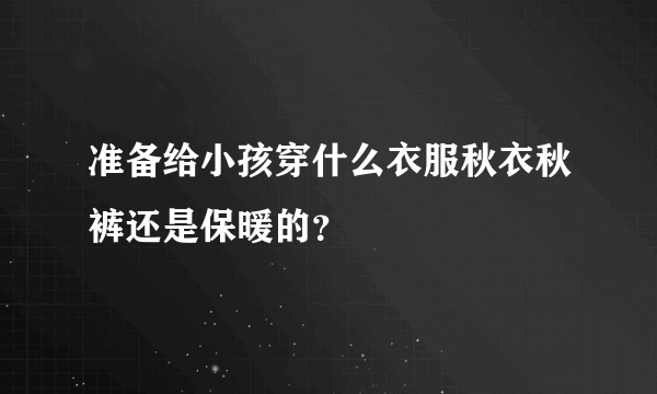 准备给小孩穿什么衣服秋衣秋裤还是保暖的？