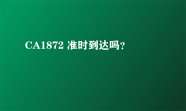 CA1872 准时到达吗？