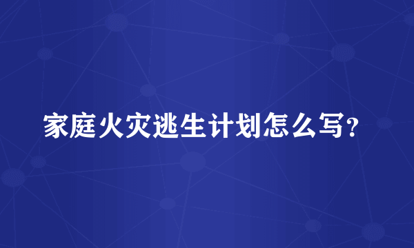 家庭火灾逃生计划怎么写？