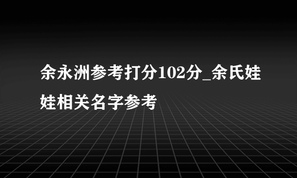 余永洲参考打分102分_余氏娃娃相关名字参考