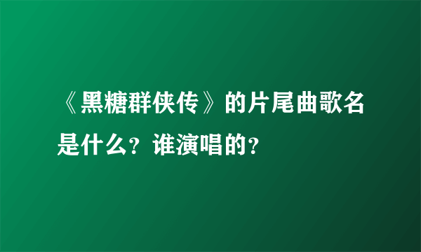 《黑糖群侠传》的片尾曲歌名是什么？谁演唱的？