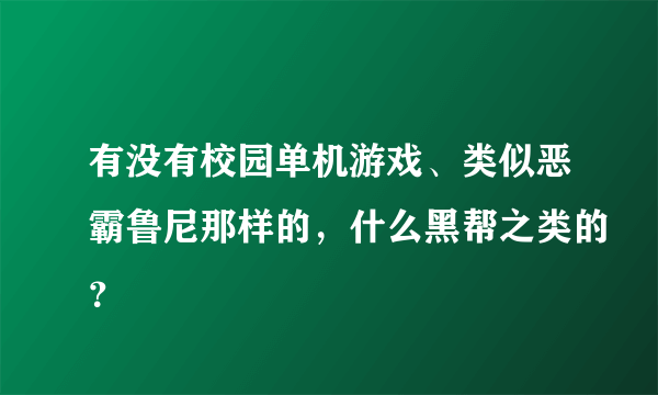 有没有校园单机游戏、类似恶霸鲁尼那样的，什么黑帮之类的？