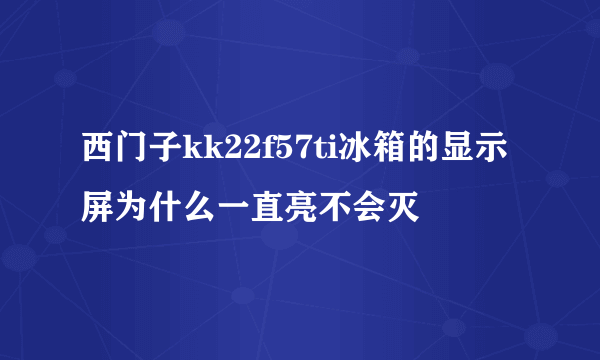 西门子kk22f57ti冰箱的显示屏为什么一直亮不会灭