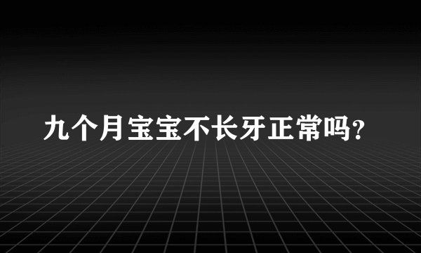 九个月宝宝不长牙正常吗？