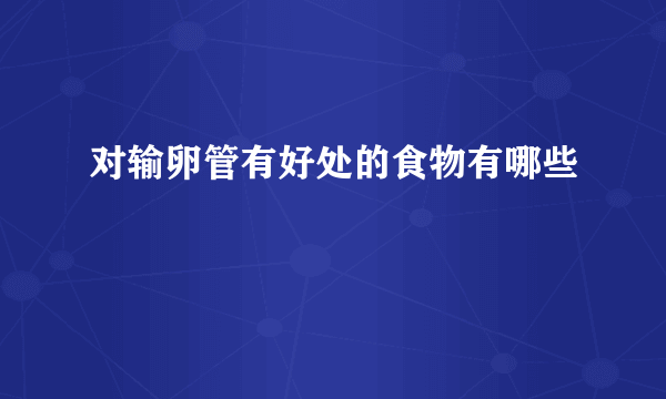 对输卵管有好处的食物有哪些