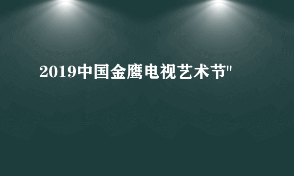 2019中国金鹰电视艺术节