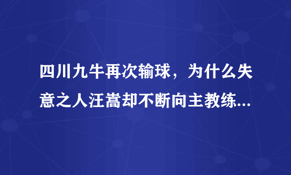 四川九牛再次输球，为什么失意之人汪嵩却不断向主教练李毅示好？