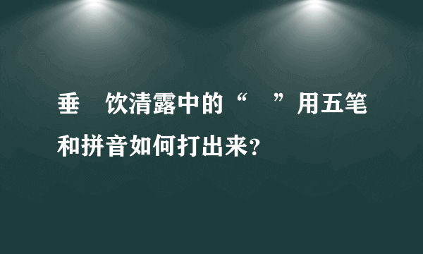 垂緌饮清露中的“緌”用五笔和拼音如何打出来？