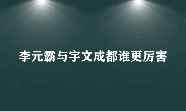 李元霸与宇文成都谁更厉害