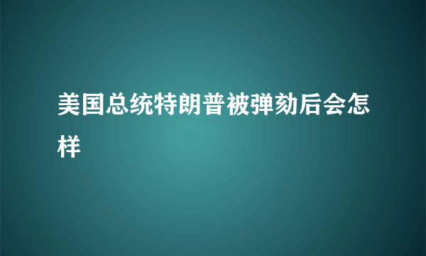 美国总统特朗普被弹劾后会怎样