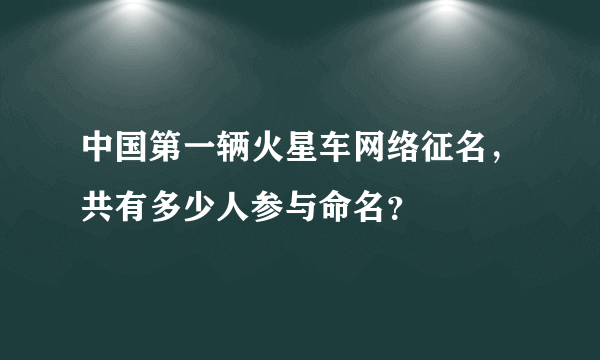 中国第一辆火星车网络征名，共有多少人参与命名？