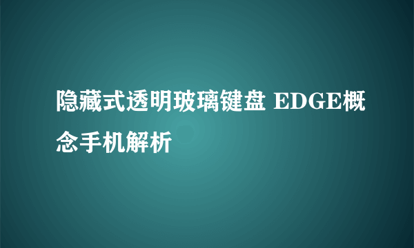 隐藏式透明玻璃键盘 EDGE概念手机解析