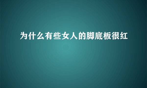 为什么有些女人的脚底板很红