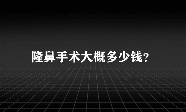 隆鼻手术大概多少钱？