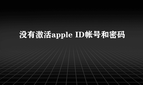 没有激活apple ID帐号和密码