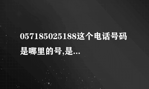 057185025188这个电话号码是哪里的号,是做什么的?