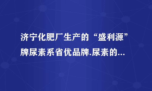 济宁化肥厂生产的“盛利源”牌尿素系省优品牌.尿素的包装袋正面标识的部分内容如图.（1）尿素的相对分子质量＿＿＿＿＿＿.（2）尿素中碳、氧、氮、氢元素的质量比为＿＿＿＿＿＿.（3）一袋“盛利源”牌尿素中至少含有氮元素＿＿＿＿＿＿$kg$.