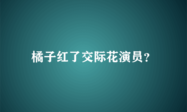 橘子红了交际花演员？