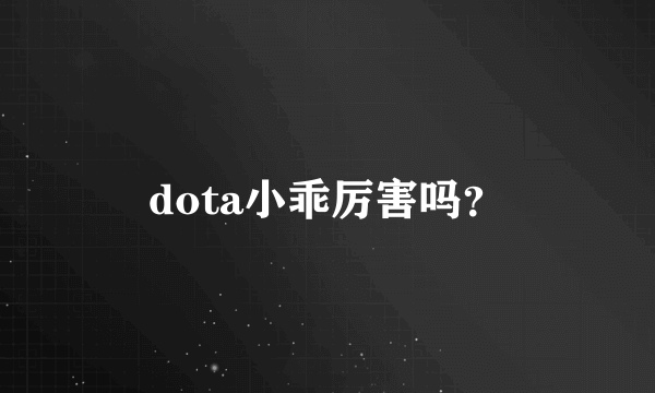 dota小乖厉害吗？