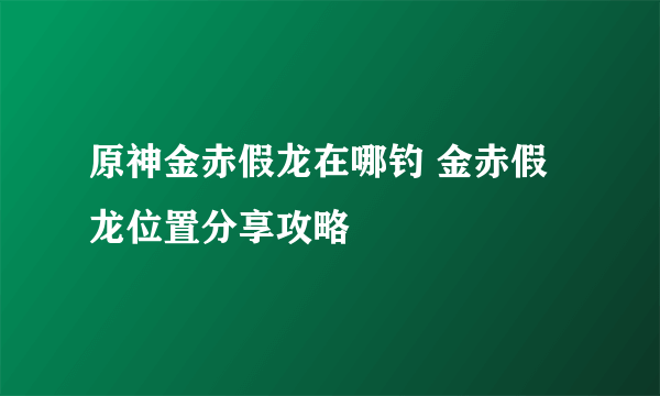 原神金赤假龙在哪钓 金赤假龙位置分享攻略