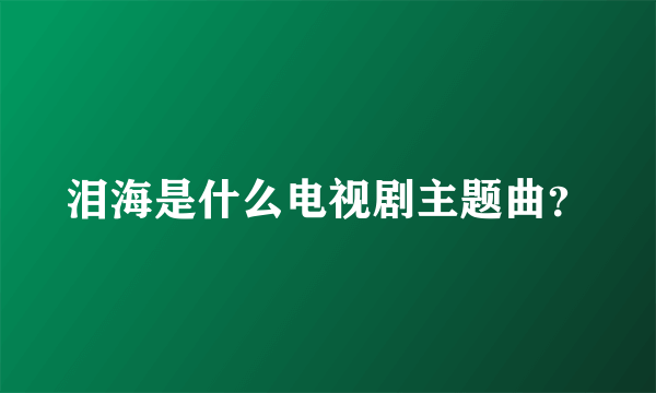 泪海是什么电视剧主题曲？