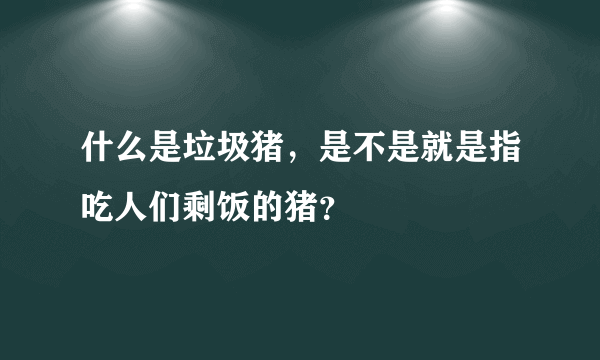 什么是垃圾猪，是不是就是指吃人们剩饭的猪？