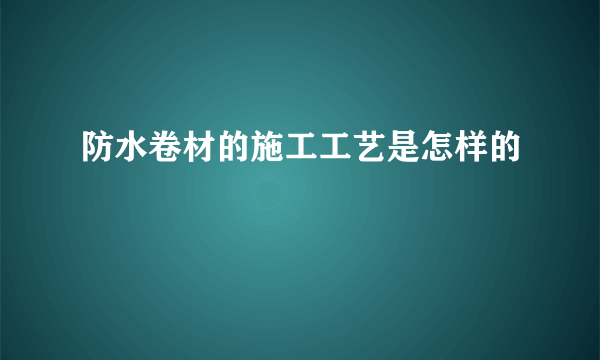 防水卷材的施工工艺是怎样的