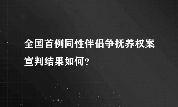 全国首例同性伴侣争抚养权案宣判结果如何？