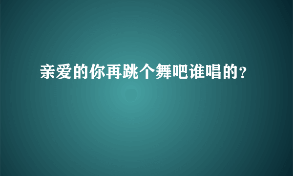 亲爱的你再跳个舞吧谁唱的？