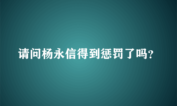 请问杨永信得到惩罚了吗？