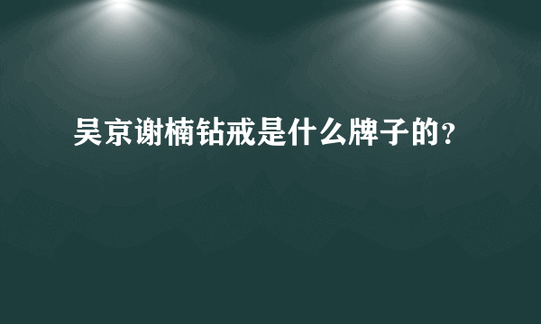 吴京谢楠钻戒是什么牌子的？