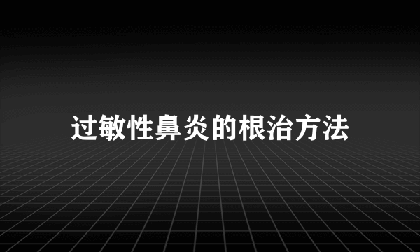 过敏性鼻炎的根治方法