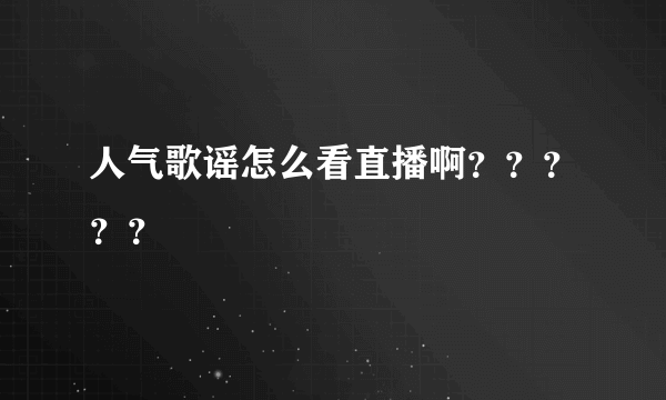 人气歌谣怎么看直播啊？？？？？