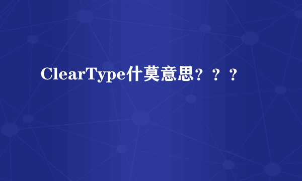 ClearType什莫意思？？？