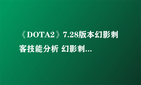 《DOTA2》7.28版本幻影刺客技能分析 幻影刺客技能解读