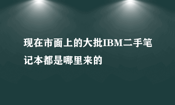 现在市面上的大批IBM二手笔记本都是哪里来的