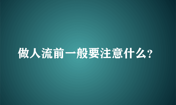 做人流前一般要注意什么？