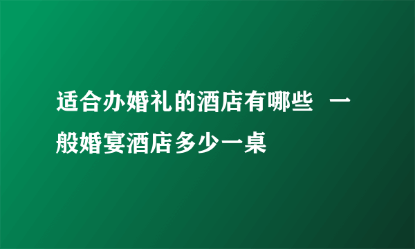 适合办婚礼的酒店有哪些  一般婚宴酒店多少一桌