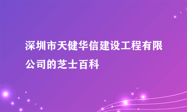 深圳市天健华信建设工程有限公司的芝士百科