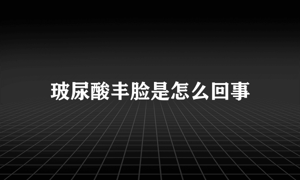 玻尿酸丰脸是怎么回事