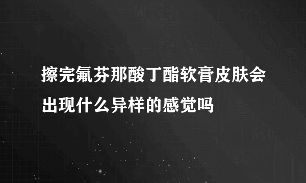 擦完氟芬那酸丁酯软膏皮肤会出现什么异样的感觉吗