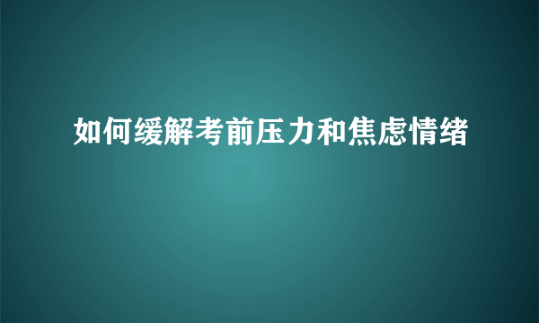 如何缓解考前压力和焦虑情绪