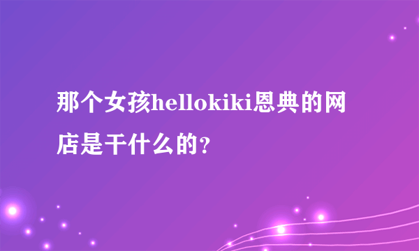 那个女孩hellokiki恩典的网店是干什么的？