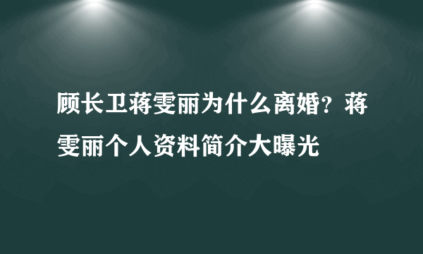 顾长卫蒋雯丽为什么离婚？蒋雯丽个人资料简介大曝光