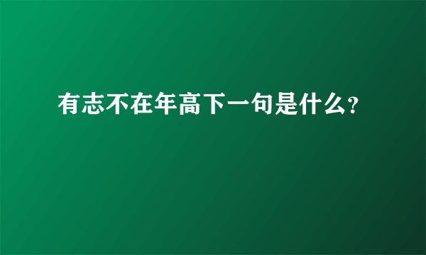 有志不在年高下一句是什么？