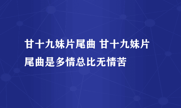 甘十九妹片尾曲 甘十九妹片尾曲是多情总比无情苦